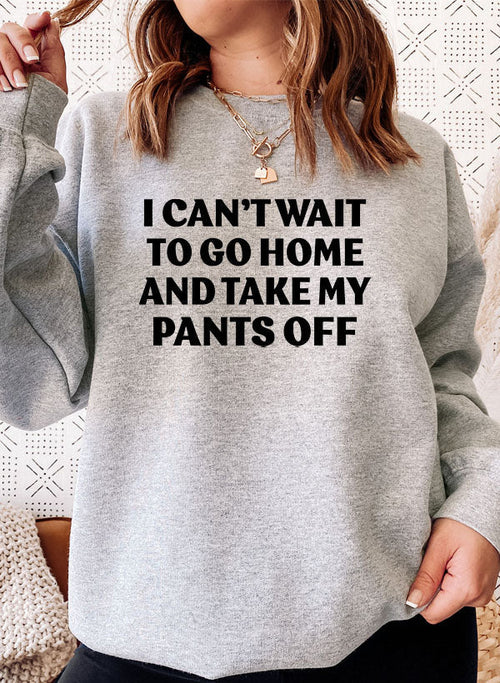 i cant wait to go home and take my pants off sweat shi | dropsona - neutral - front view